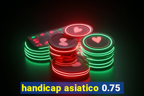 handicap asiatico 0.75